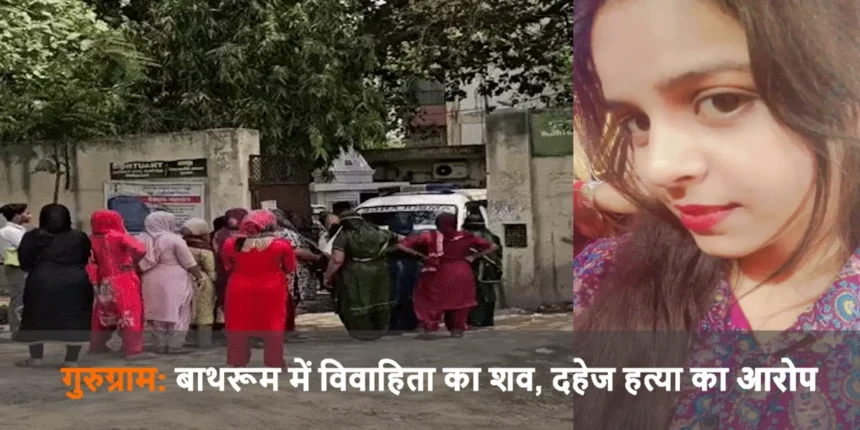 गुरुग्राम: बाथरूम में विवाहिता का शव, दहेज हत्या का आरोप