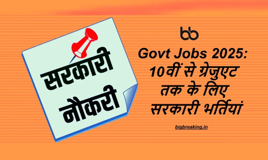 Govt Jobs 2025: 10वीं से ग्रेजुएट तक के लिए सरकारी भर्तियां